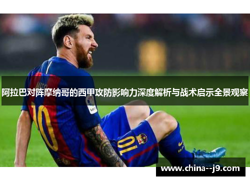 阿拉巴对阵摩纳哥的西甲攻防影响力深度解析与战术启示全景观察