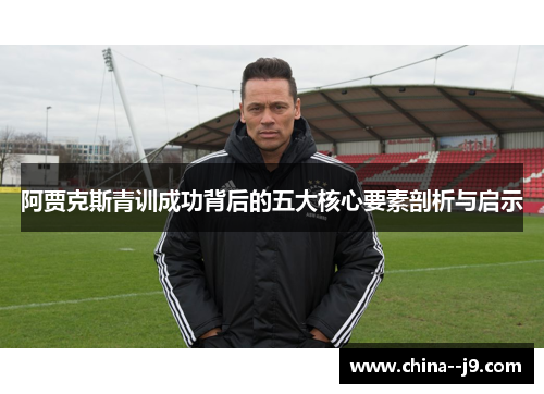 阿贾克斯青训成功背后的五大核心要素剖析与启示