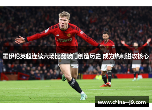 霍伊伦英超连续六场比赛破门创造历史 成为热刺进攻核心