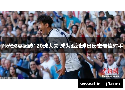 孙兴慜英超破120球大关 成为亚洲球员历史最佳射手