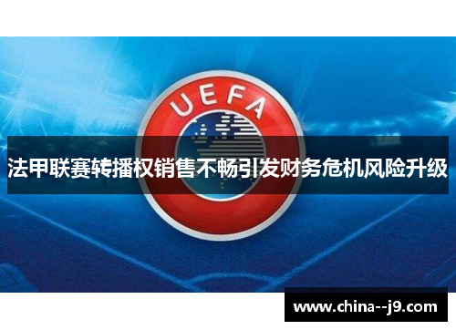法甲联赛转播权销售不畅引发财务危机风险升级