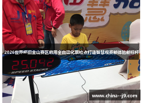 2026世界杯旧金山赛区启用全自动化票检点打造智慧观赛新体验新标杆