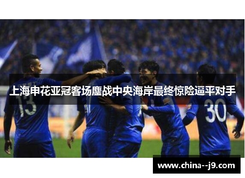 上海申花亚冠客场鏖战中央海岸最终惊险逼平对手 上海申花亚冠客场鏖战中央海岸最终惊险逼平对手
