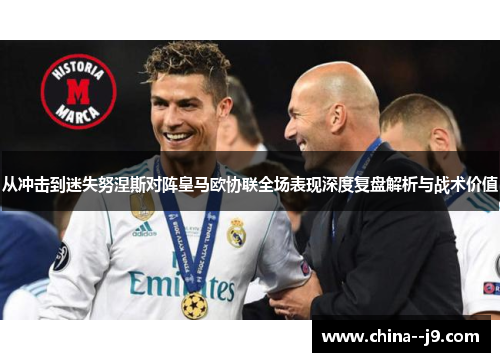 从冲击到迷失努涅斯对阵皇马欧协联全场表现深度复盘解析与战术价值