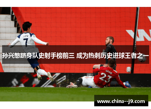孙兴慜跻身队史射手榜前三 成为热刺历史进球王者之一