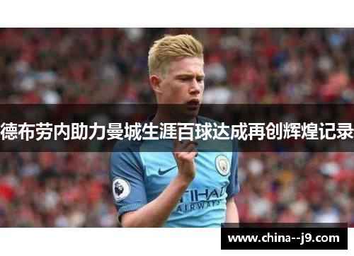 德布劳内助力曼城生涯百球达成再创辉煌记录