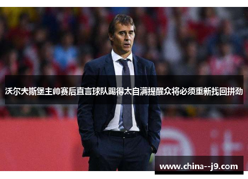 沃尔夫斯堡主帅赛后直言球队踢得太自满提醒众将必须重新找回拼劲