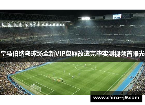 皇马伯纳乌球场全新VIP包厢改造完毕实测视频首曝光 皇马伯纳乌球场全新VIP包厢改造完毕实测视频首曝光