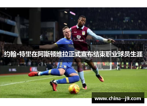 约翰·特里在阿斯顿维拉正式宣布结束职业球员生涯
