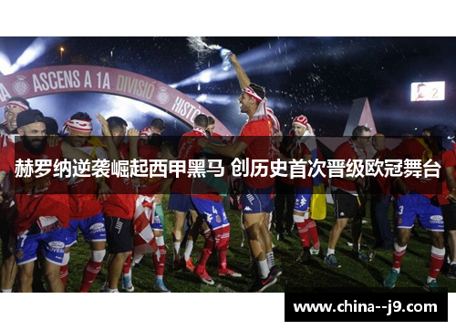 赫罗纳逆袭崛起西甲黑马 创历史首次晋级欧冠舞台 赫罗纳逆袭崛起西甲黑马 创历史首次晋级欧冠舞台
