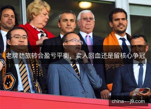 老牌劲旅转会盈亏平衡，卖人回血还是留核心争冠