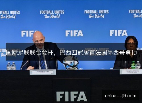 国际足联联合会杯，巴西四冠居首法国墨西哥登顶