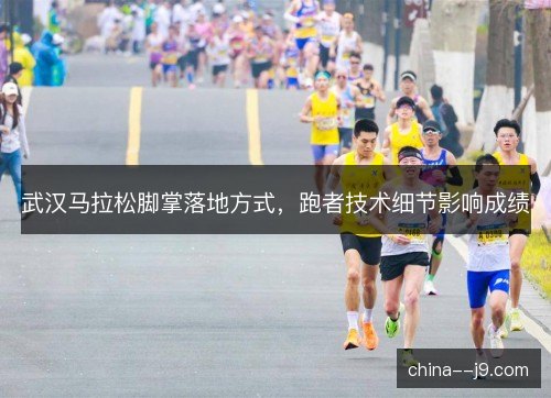 武汉马拉松脚掌落地方式，跑者技术细节影响成绩