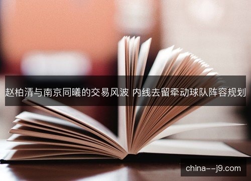 赵柏清与南京同曦的交易风波 内线去留牵动球队阵容规划